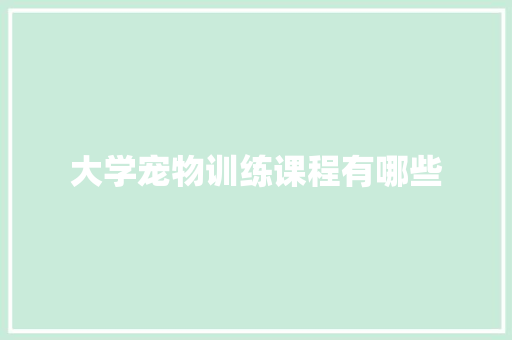 大学宠物训练课程有哪些