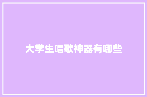 大学生唱歌神器有哪些