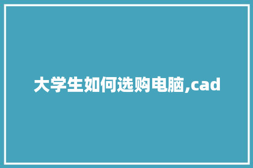 大学生如何选购电脑,cad