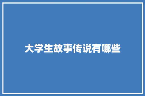 大学生故事传说有哪些