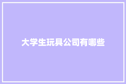 大学生玩具公司有哪些
