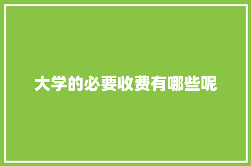 大学的必要收费有哪些呢