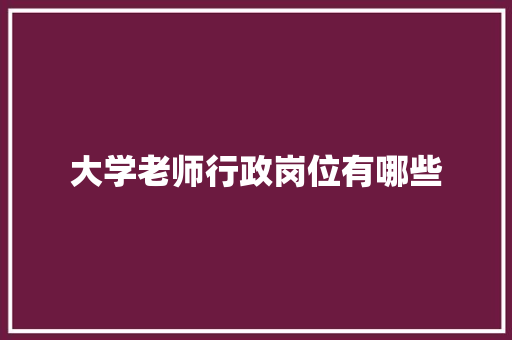大学老师行政岗位有哪些
