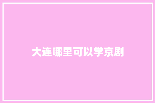 大连哪里可以学京剧