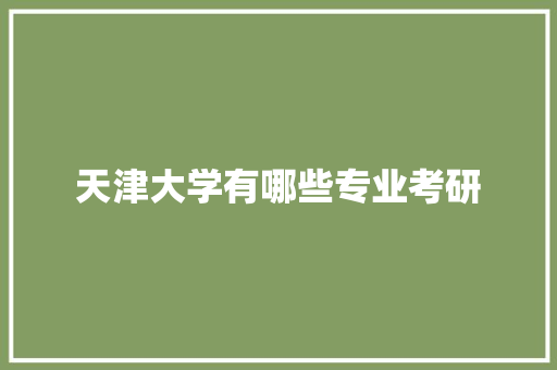 天津大学有哪些专业考研