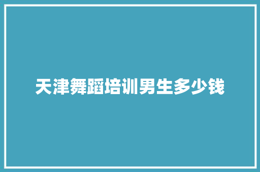 天津舞蹈培训男生多少钱