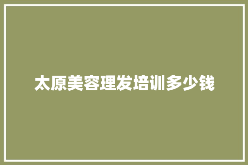 太原美容理发培训多少钱