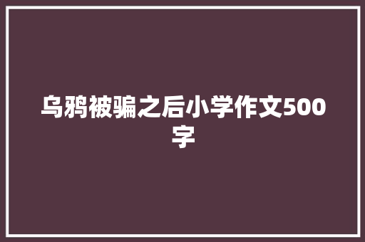 乌鸦被骗之后小学作文500字 范文赏析