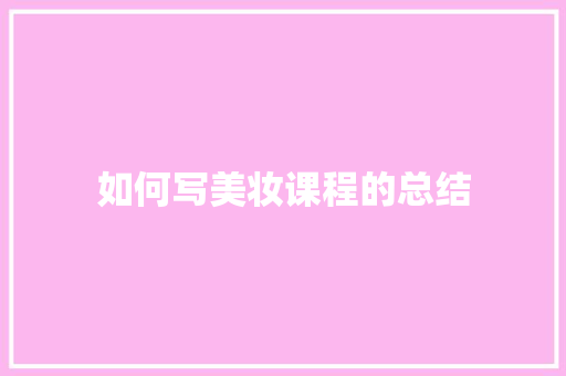 如何写美妆课程的总结