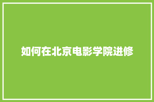如何在北京电影学院进修