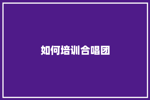 如何培训合唱团