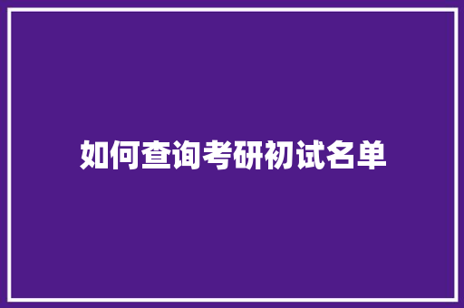 如何查询考研初试名单