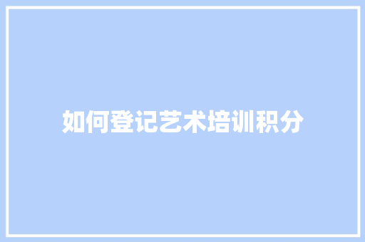 如何登记艺术培训积分