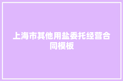 上海市其他用盐委托经营合同模板