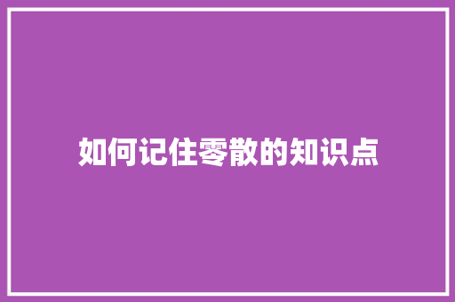 如何记住零散的知识点