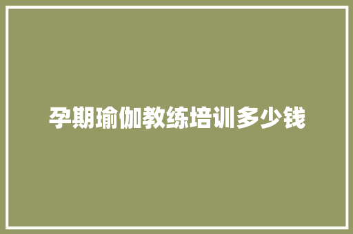 孕期瑜伽教练培训多少钱