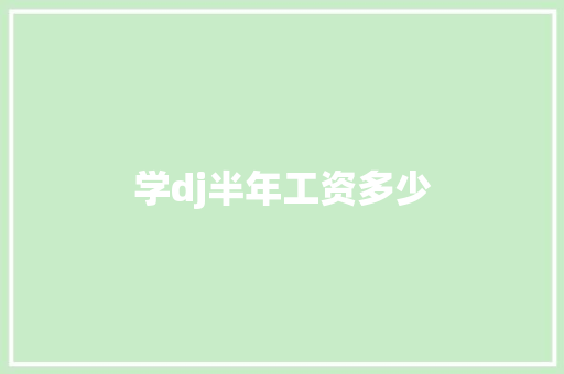 学dj半年工资多少
