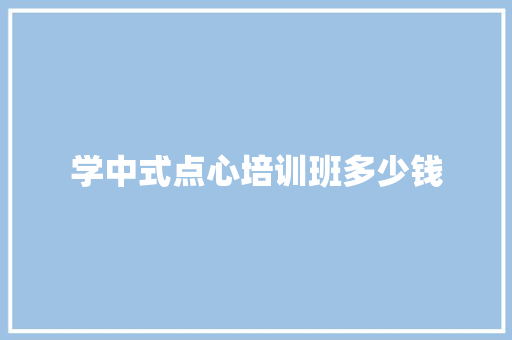 学中式点心培训班多少钱