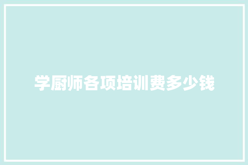 学厨师各项培训费多少钱