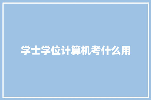 学士学位计算机考什么用