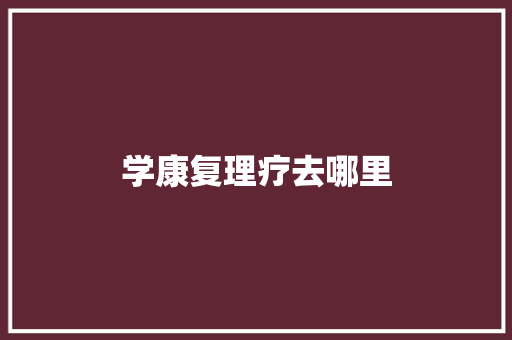 学康复理疗去哪里