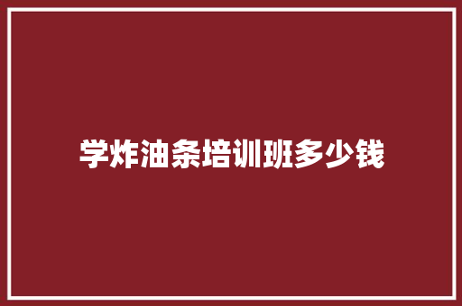 学炸油条培训班多少钱