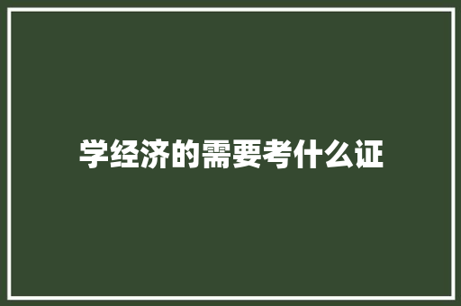 学经济的需要考什么证