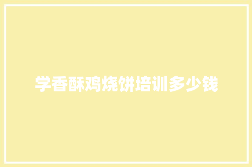 学香酥鸡烧饼培训多少钱