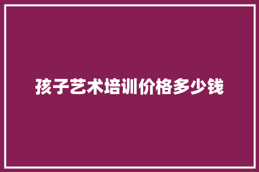 孩子艺术培训价格多少钱