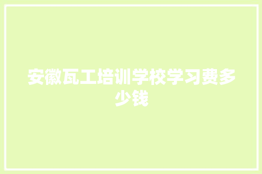 安徽瓦工培训学校学习费多少钱