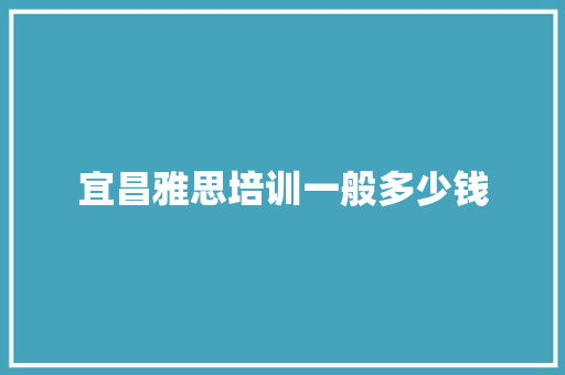 宜昌雅思培训一般多少钱