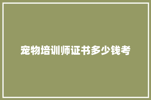 宠物培训师证书多少钱考