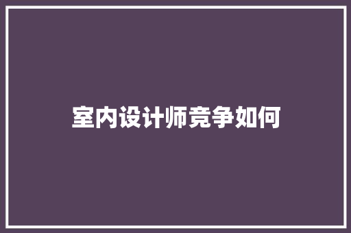 室内设计师竞争如何