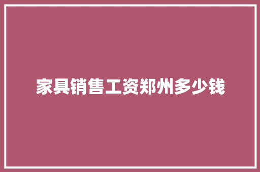 家具销售工资郑州多少钱