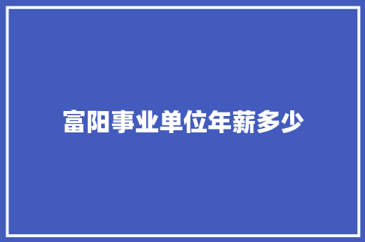富阳事业单位年薪多少