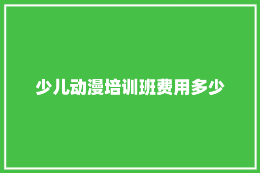 少儿动漫培训班费用多少