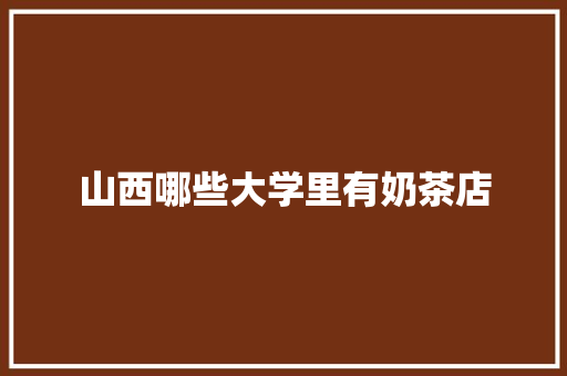 山西哪些大学里有奶茶店