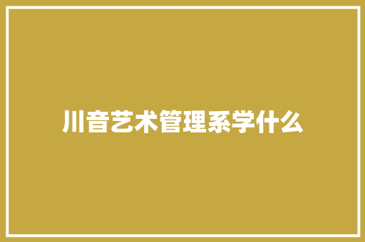 川音艺术管理系学什么
