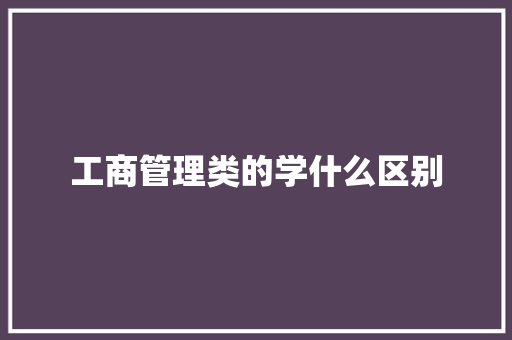 工商管理类的学什么区别