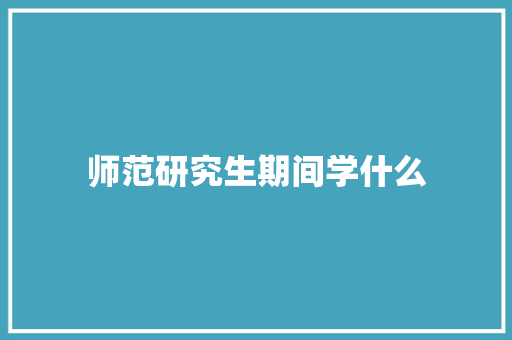 师范研究生期间学什么