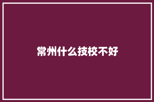 常州什么技校不好