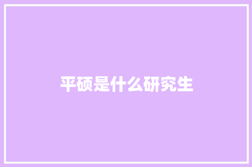 平硕是什么研究生