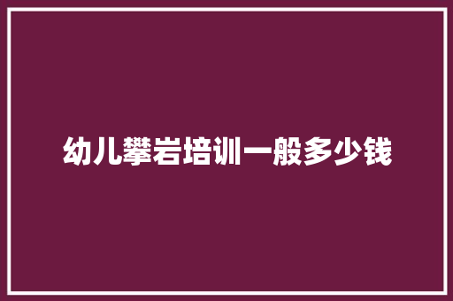 幼儿攀岩培训一般多少钱