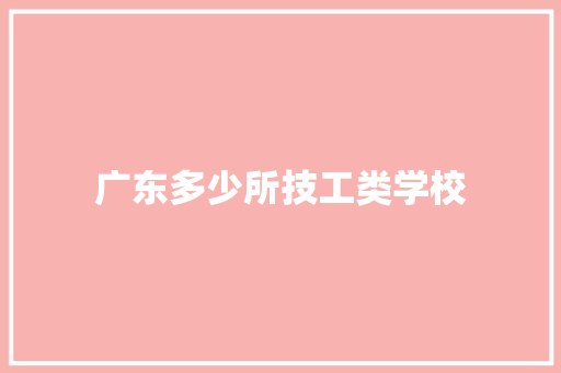 广东多少所技工类学校