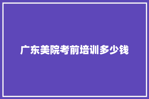 广东美院考前培训多少钱