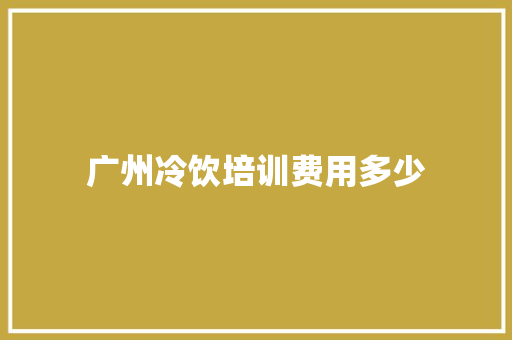 广州冷饮培训费用多少