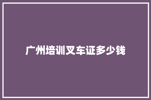 广州培训叉车证多少钱