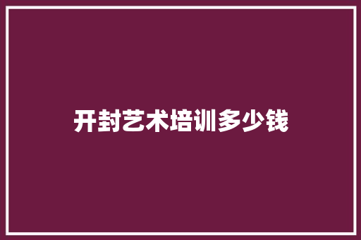 开封艺术培训多少钱
