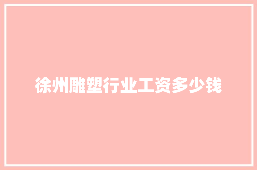 徐州雕塑行业工资多少钱