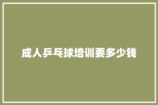 成人乒乓球培训要多少钱
